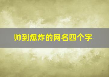 帅到爆炸的网名四个字