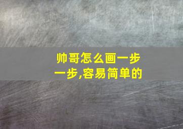 帅哥怎么画一步一步,容易简单的