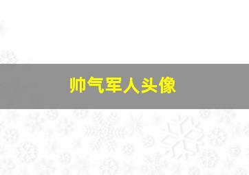 帅气军人头像