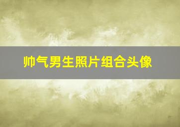 帅气男生照片组合头像