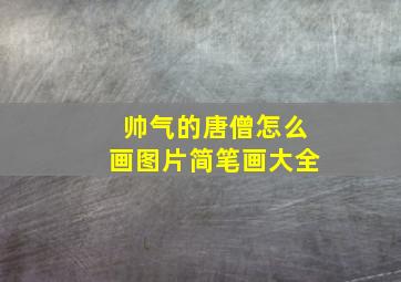 帅气的唐僧怎么画图片简笔画大全