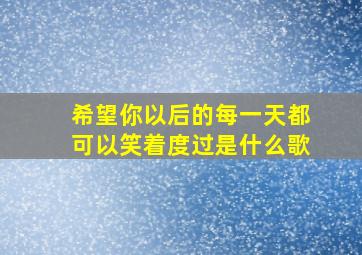 希望你以后的每一天都可以笑着度过是什么歌