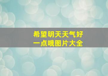 希望明天天气好一点哦图片大全