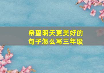 希望明天更美好的句子怎么写三年级