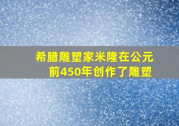 希腊雕塑家米隆在公元前450年创作了雕塑