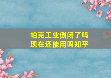 帕克工业倒闭了吗现在还能用吗知乎