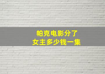 帕克电影分了女主多少钱一集