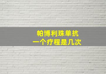 帕博利珠单抗一个疗程是几次