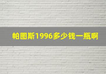 帕图斯1996多少钱一瓶啊