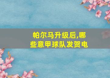 帕尔马升级后,哪些意甲球队发贺电