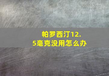 帕罗西汀12.5毫克没用怎么办