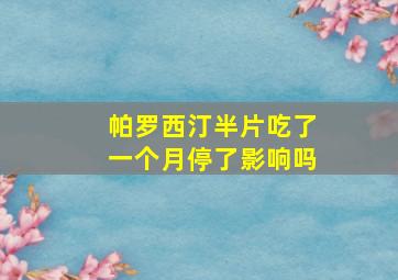 帕罗西汀半片吃了一个月停了影响吗