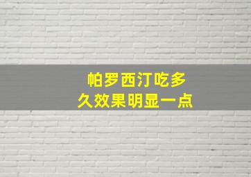 帕罗西汀吃多久效果明显一点