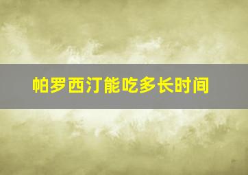 帕罗西汀能吃多长时间