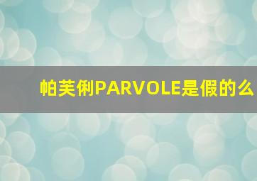 帕芙俐PARVOLE是假的么