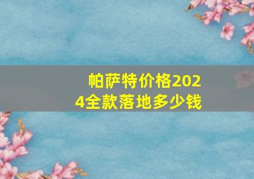 帕萨特价格2024全款落地多少钱