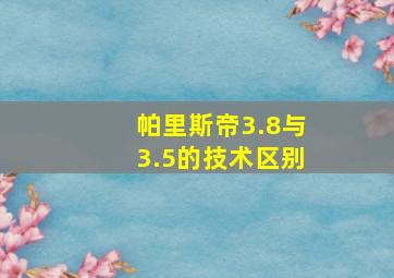 帕里斯帝3.8与3.5的技术区别