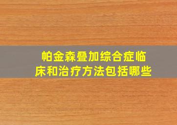 帕金森叠加综合症临床和治疗方法包括哪些