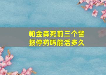 帕金森死前三个警报停药吗能活多久