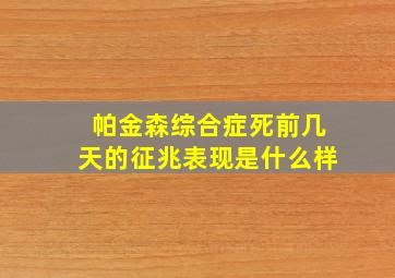 帕金森综合症死前几天的征兆表现是什么样