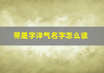 带晟字洋气名字怎么读