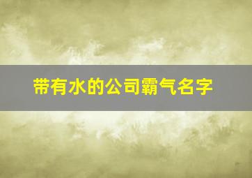 带有水的公司霸气名字