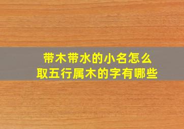 带木带水的小名怎么取五行属木的字有哪些