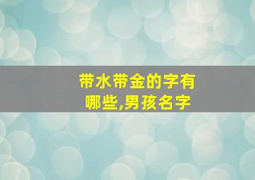 带水带金的字有哪些,男孩名字