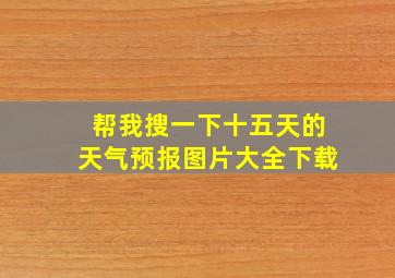 帮我搜一下十五天的天气预报图片大全下载