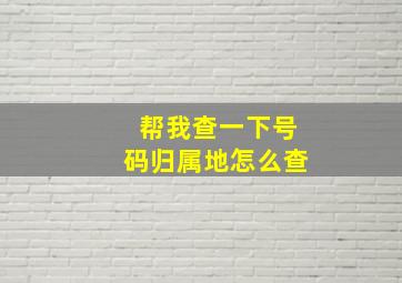 帮我查一下号码归属地怎么查