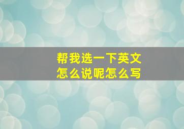 帮我选一下英文怎么说呢怎么写