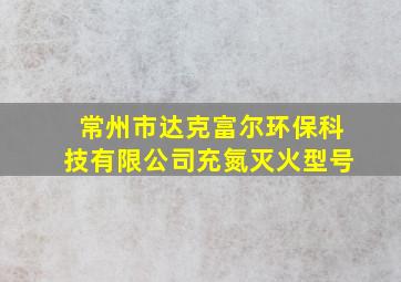 常州市达克富尔环保科技有限公司充氮灭火型号