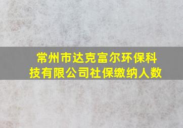 常州市达克富尔环保科技有限公司社保缴纳人数