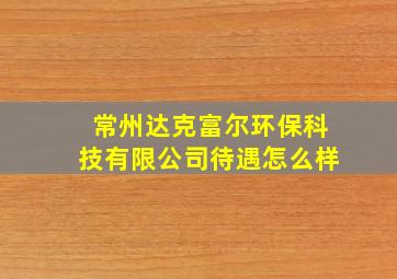 常州达克富尔环保科技有限公司待遇怎么样