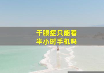 干眼症只能看半小时手机吗