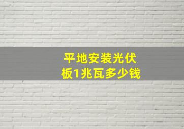 平地安装光伏板1兆瓦多少钱