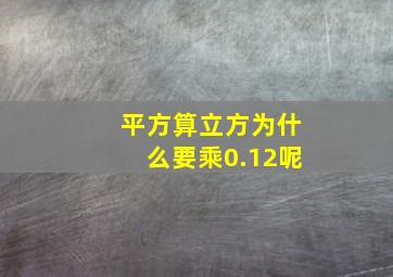 平方算立方为什么要乘0.12呢