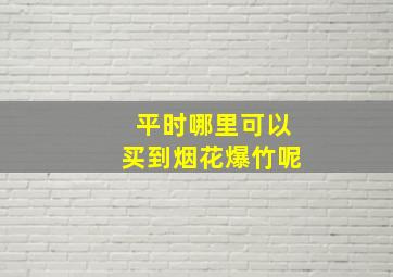 平时哪里可以买到烟花爆竹呢