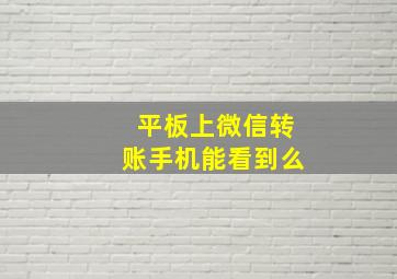 平板上微信转账手机能看到么