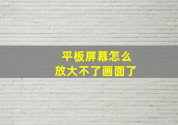 平板屏幕怎么放大不了画面了