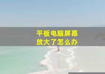 平板电脑屏幕放大了怎么办