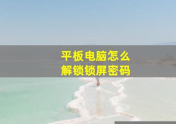 平板电脑怎么解锁锁屏密码