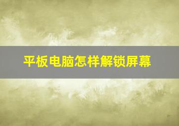 平板电脑怎样解锁屏幕