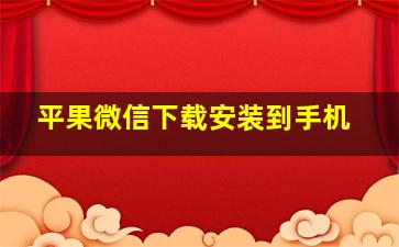 平果微信下载安装到手机