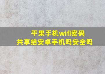 平果手机wifi密码共享给安卓手机吗安全吗