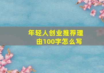 年轻人创业推荐理由100字怎么写