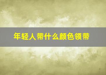 年轻人带什么颜色领带