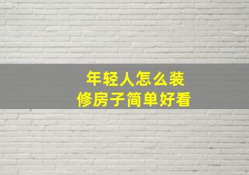 年轻人怎么装修房子简单好看