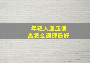 年轻人血压偏高怎么调理最好