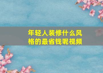 年轻人装修什么风格的最省钱呢视频